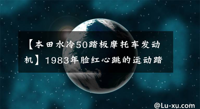 【本田水冷50踏板摩托車發(fā)動(dòng)機(jī)】1983年臉紅心跳的運(yùn)動(dòng)踏板-本田Beat