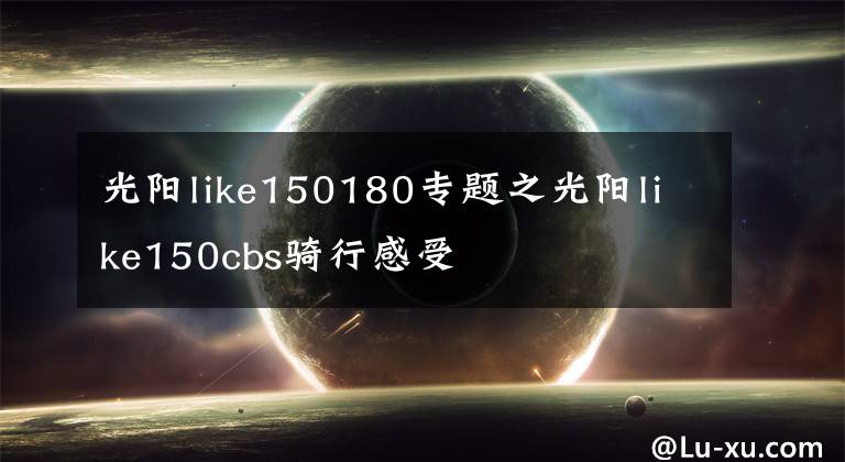 光陽like150180專題之光陽like150cbs騎行感受