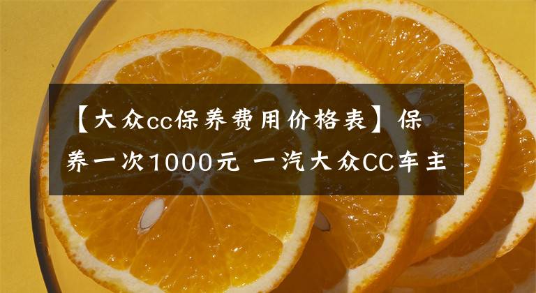 【大眾cc保養(yǎng)費(fèi)用價(jià)格表】保養(yǎng)一次1000元 一汽大眾CC車主口碑