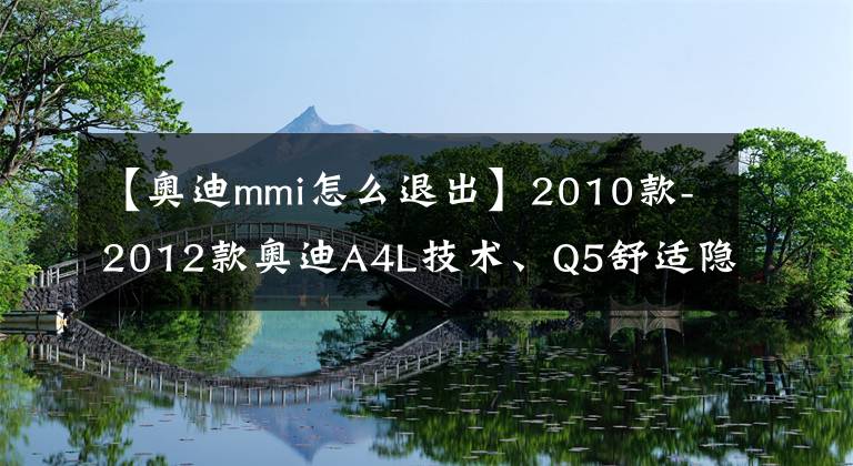 【奧迪mmi怎么退出】2010款-2012款奧迪A4L技術(shù)、Q5舒適隱藏功能說明