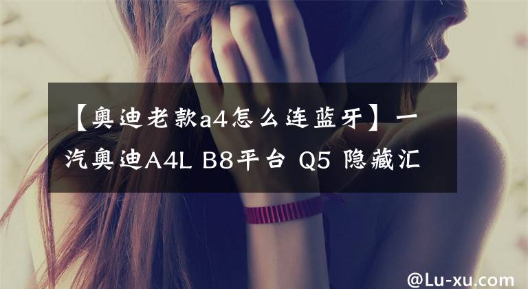 【奧迪老款a4怎么連藍(lán)牙】一汽奧迪A4L B8平臺(tái) Q5 隱藏匯總