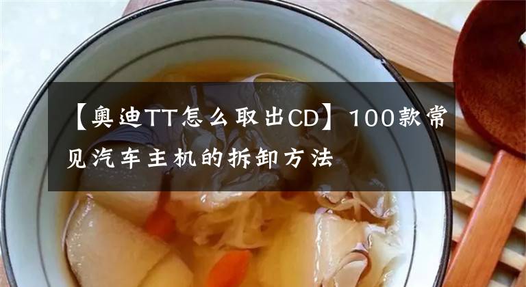 【奧迪TT怎么取出CD】100款常見(jiàn)汽車主機(jī)的拆卸方法