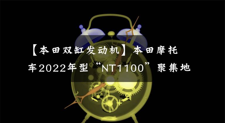 【本田雙缸發(fā)動(dòng)機(jī)】本田摩托車2022年型“NT1100”聚集地又有了新的選擇