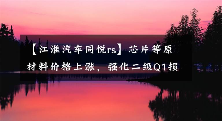 【江淮汽車同悅rs】芯片等原材料價格上漲，強(qiáng)化二級Q1損失2.9億韓元