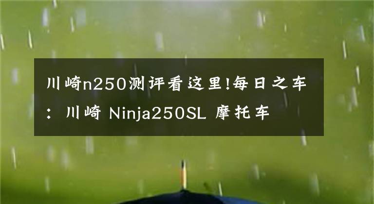 川崎n250測評看這里!每日之車：川崎 Ninja250SL 摩托車