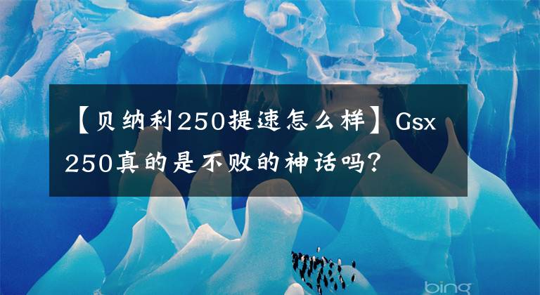 【貝納利250提速怎么樣】Gsx250真的是不敗的神話嗎？