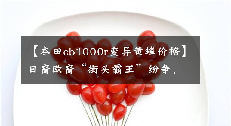 【本田cb1000r變異黃蜂價格】日裔歐裔“街頭霸王”紛爭，五大經典公交車升級摩托車。