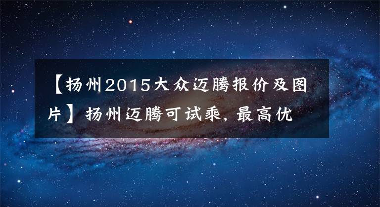 【揚州2015大眾邁騰報價及圖片】揚州邁騰可試乘, 最高優(yōu)惠2.4萬元