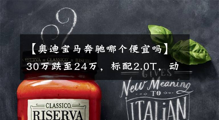 【奧迪寶馬奔馳哪個便宜嗎】30萬跌至24萬，標(biāo)配2.0T，動力足檔次高，這3臺豪車既劃算又靠譜