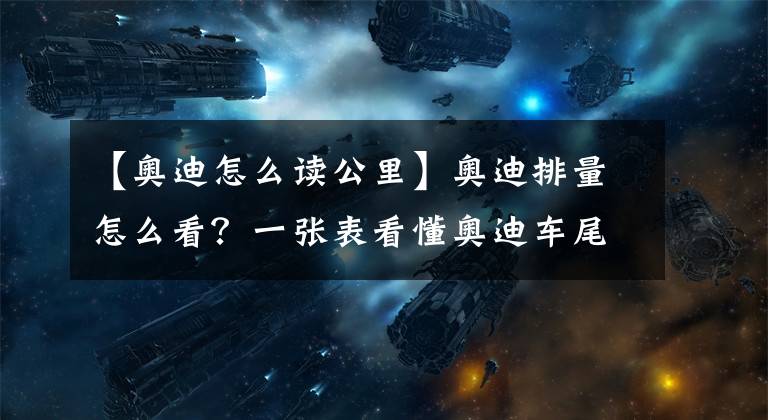 【奧迪怎么讀公里】奧迪排量怎么看？一張表看懂奧迪車尾標示