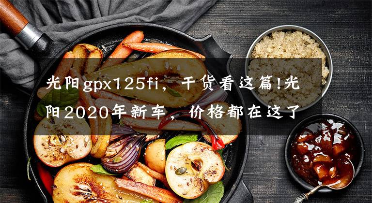 光陽gpx125fi，干貨看這篇!光陽2020年新車，價(jià)格都在這了~