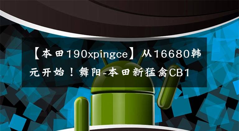 【本田190xpingce】從16680韓元開始！舞陽-本田新猛禽CB190X再進(jìn)化