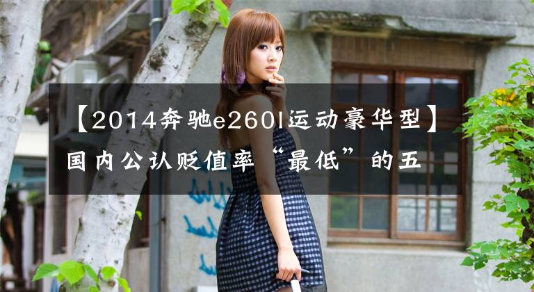 【2014奔馳e260l運(yùn)動(dòng)豪華型】國(guó)內(nèi)公認(rèn)貶值率“最低”的五款車(chē)出了4s店就賠錢(qián)，二手卻是香餑餑