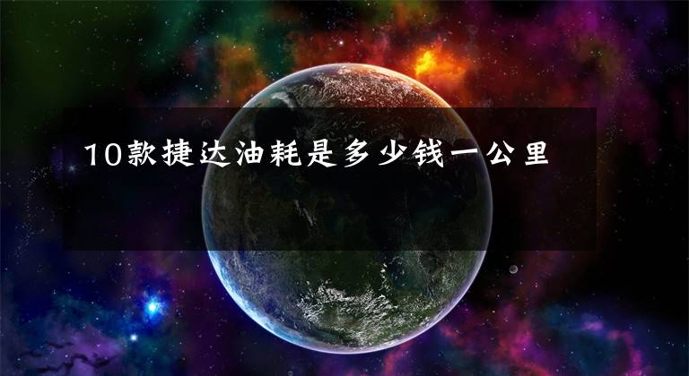 10款捷達油耗是多少錢一公里