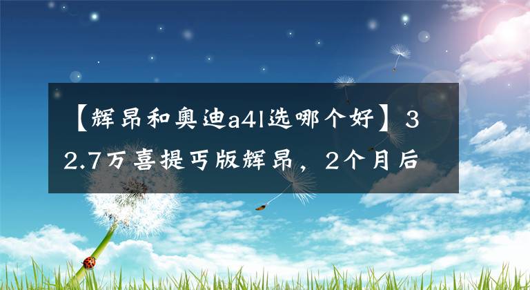 【輝昂和奧迪a4l選哪個好】32.7萬喜提丐版輝昂，2個月后再開奧迪A6L，車主：差距很明顯