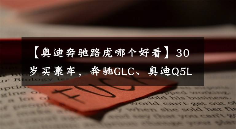 【奧迪奔馳路虎哪個(gè)好看】30歲買豪車，奔馳GLC、奧迪Q5L、路虎星脈選誰？