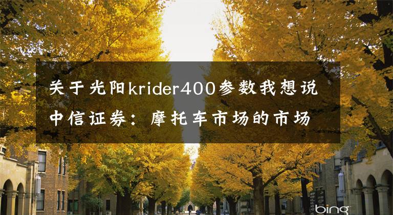 關(guān)于光陽krider400參數(shù)我想說中信證券：摩托車市場的市場潛力猶在 看好自主品牌未來的出海戰(zhàn)略