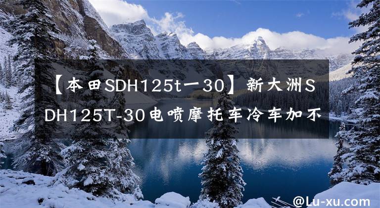 【本田SDH125t一30】新大洲SDH125T-30電噴摩托車?yán)滠嚰硬黄鹩鸵徊ㄈ鄣木S修過程