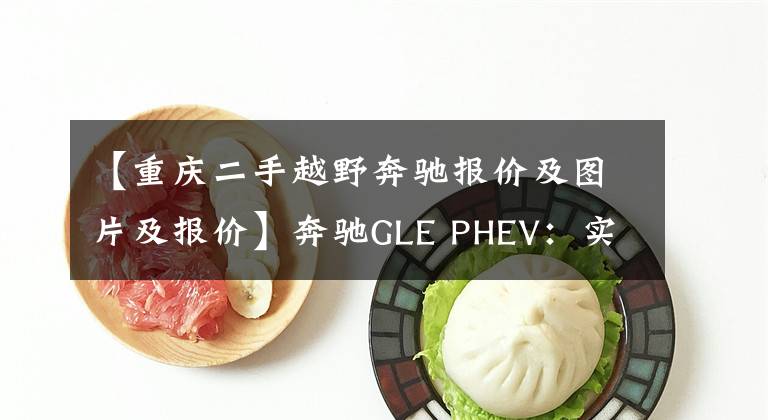 【重慶二手越野奔馳報(bào)價(jià)及圖片及報(bào)價(jià)】奔馳GLE PHEV：實(shí)拍2021款二手車，對(duì)比新車便宜7萬元！