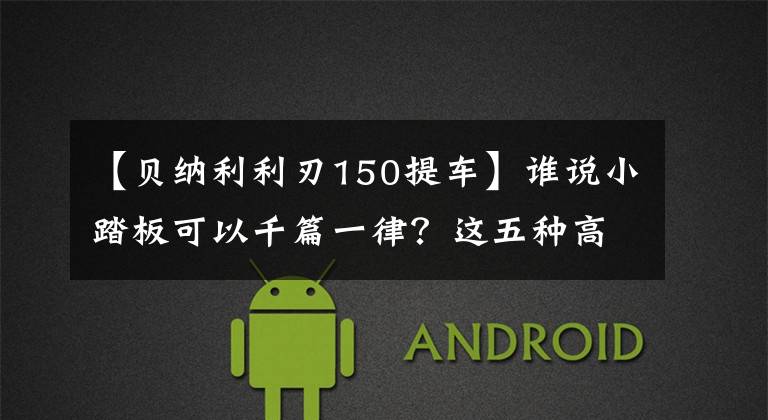 【貝納利利刃150提車】誰說小踏板可以千篇一律？這五種高級(jí)個(gè)性的小踏板讓你眼花繚亂！