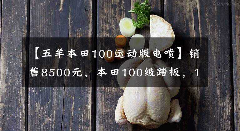 【五羊本田100運(yùn)動版電噴】銷售8500元，本田100級踏板，100公里油耗不到2L，送貨很好。