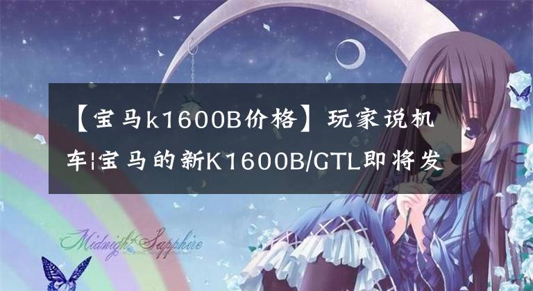 【寶馬k1600B價(jià)格】玩家說機(jī)車|寶馬的新K1600B/GTL即將發(fā)布。……。