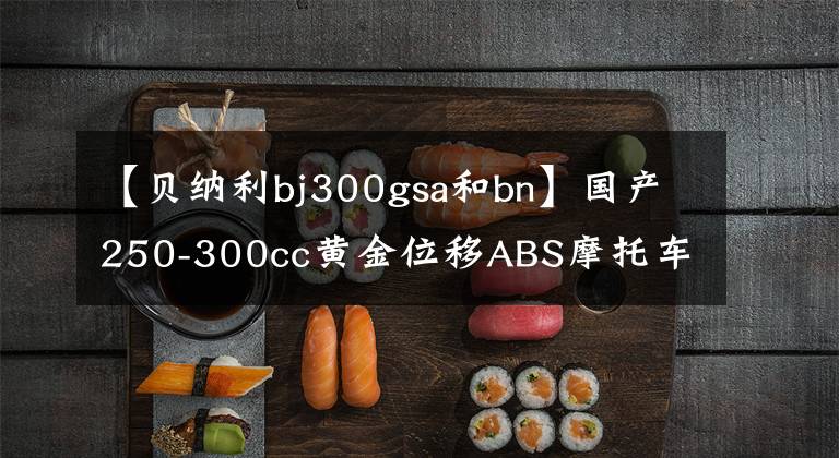 【貝納利bj300gsa和bn】國產250-300cc黃金位移ABS摩托車在這里