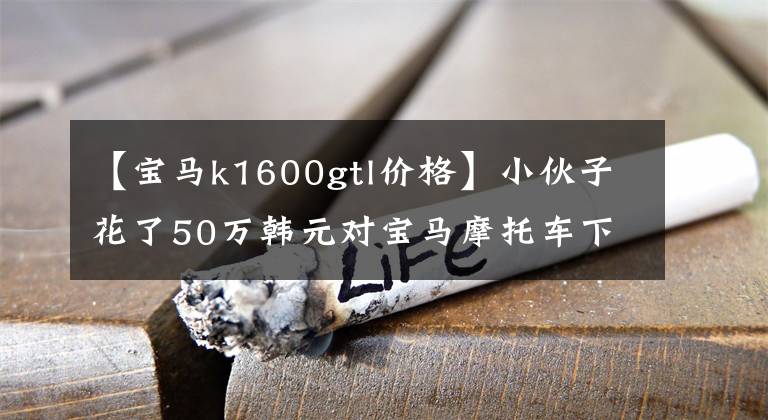 【寶馬k1600gtl價格】小伙子花了50萬韓元對寶馬摩托車下手，朋友看到后搖搖頭，讓車主非常傷心。