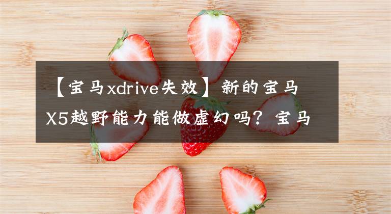 【寶馬xdrive失效】新的寶馬X5越野能力能做虛幻嗎？寶馬客戶(hù)表示不服的原因是.