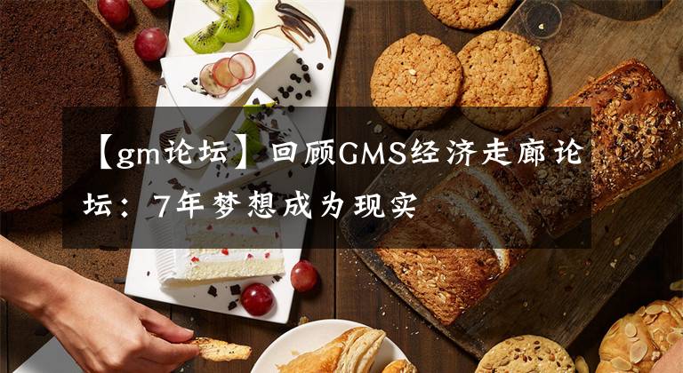 【gm論壇】回顧GMS經(jīng)濟(jì)走廊論壇：7年夢想成為現(xiàn)實