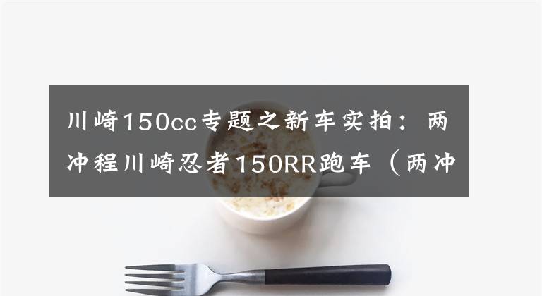 川崎150cc專題之新車實(shí)拍：兩沖程川崎忍者150RR跑車（兩沖、兩沖、兩沖）