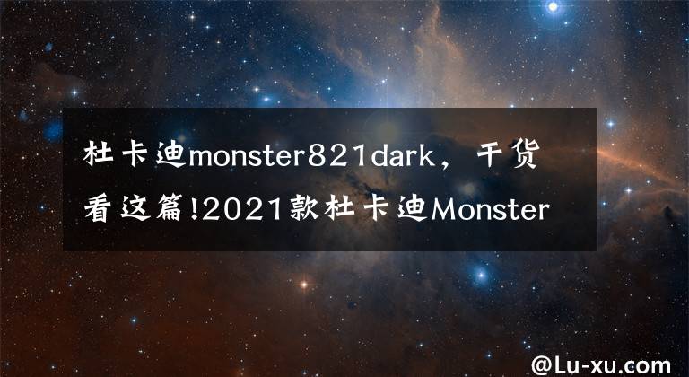 杜卡迪monster821dark，干貨看這篇!2021款杜卡迪Monster怪獸詳解，性能及人機(jī)工程升級，騎行更舒服