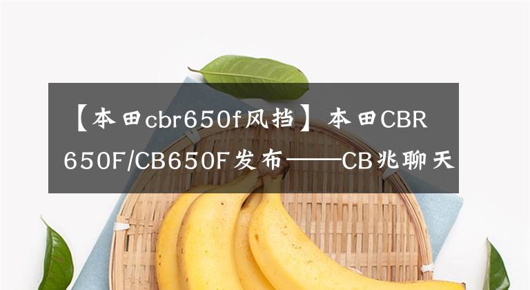 【本田cbr650f風(fēng)擋】本田CBR650F/CB650F發(fā)布——CB兆聊天CB