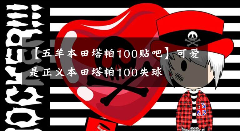 【五羊本田塔帕100貼吧】可愛是正義本田塔帕100失球