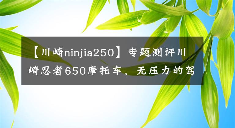 【川崎ninjia250】專題測評川崎忍者650摩托車，無壓力的駕駛快感