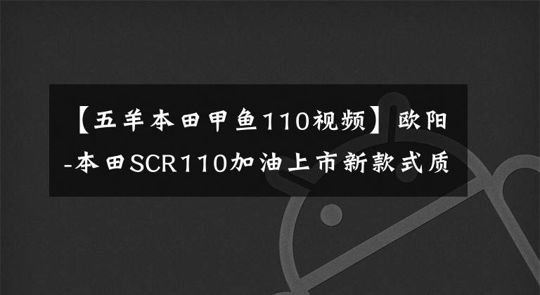 【五羊本田甲魚110視頻】歐陽-本田SCR110加油上市新款式質(zhì)感