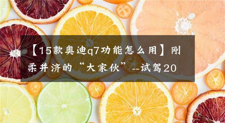 【15款?yuàn)W迪q7功能怎么用】剛?cè)岵?jì)的“大家伙”--試駕2015款?yuàn)W迪Q7