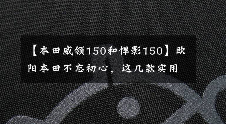 【本田威領150和悍影150】歐陽本田不忘初心，這幾款實用的摩托車升級局4都是老百姓喜歡的車型。