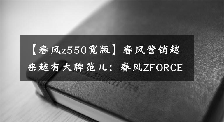 【春風(fēng)z550寬版】春風(fēng)營(yíng)銷越來越有大牌范兒：春風(fēng)ZFORCE1000超級(jí)聯(lián)賽來了