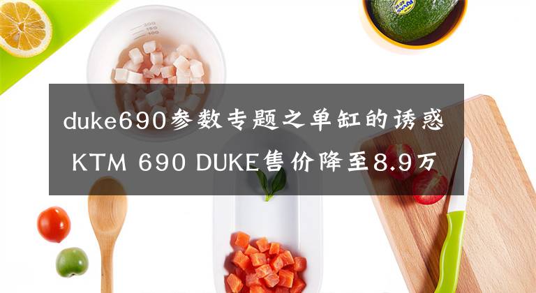 duke690參數(shù)專題之單缸的誘惑 KTM 690 DUKE售價(jià)降至8.9萬