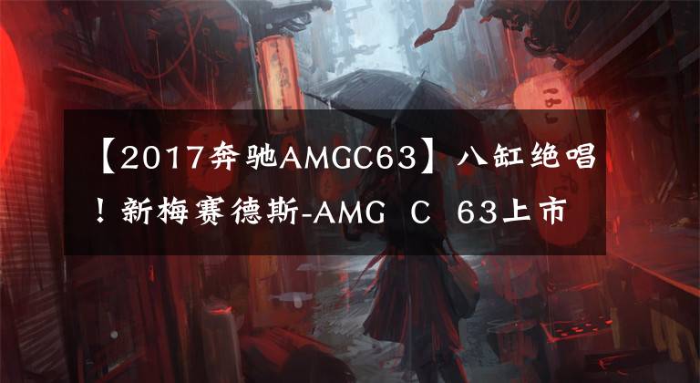 【2017奔馳AMGC63】八缸絕唱！新梅賽德斯-AMG  C  63上市，98.88萬韓元