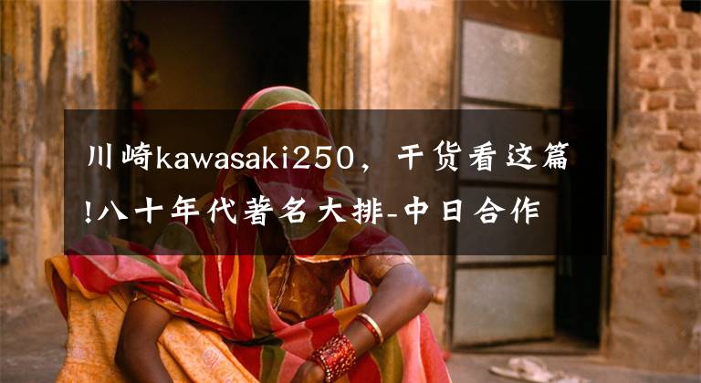 川崎kawasaki250，干貨看這篇!八十年代著名大排-中日合作黃河川崎HK250