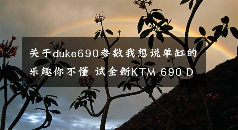 關于duke690參數(shù)我想說單缸的樂趣你不懂 試全新KTM 690 DUKE