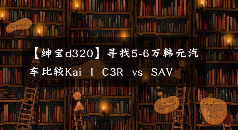 【紳寶d320】尋找5-6萬(wàn)韓元汽車比較Kai  I  C3R  vs  SAVB  D20