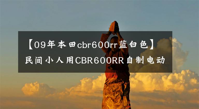 【09年本田cbr600rr藍(lán)白色】民間小人用CBR600RR自制電動(dòng)跑車-超高速153續(xù)航260