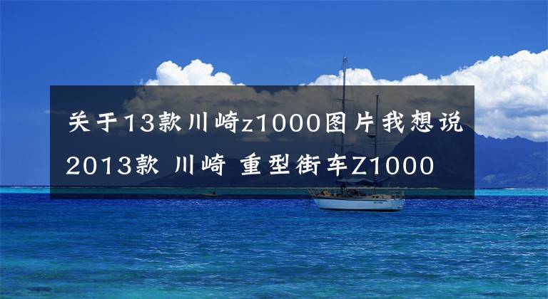 關(guān)于13款川崎z1000圖片我想說2013款 川崎 重型街車Z1000 實(shí)圖欣賞！