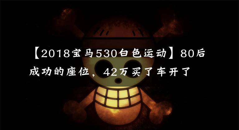 【2018寶馬530白色運動】80后成功的座位，42萬買了車開了3萬公里的寶馬5系值得嗎？