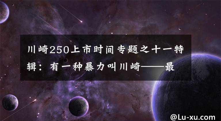 川崎250上市時間專題之十一特輯：有一種暴力叫川崎——最全川崎歷史車型介紹（3）