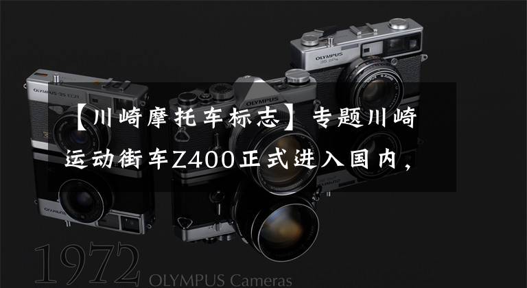 【川崎摩托車標志】專題川崎運動街車Z400正式進入國內，售價4.68萬