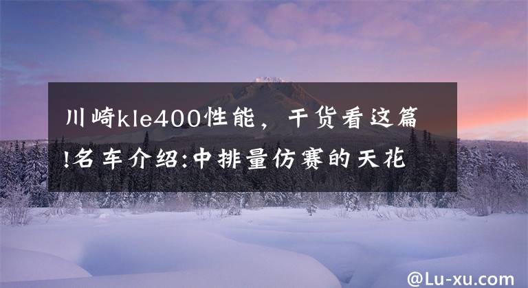 川崎kle400性能，干貨看這篇!名車介紹:中排量仿賽的天花板——川崎Ninja400